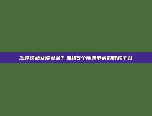 怎样快速获得资金？总结5个随时申请的放款平台