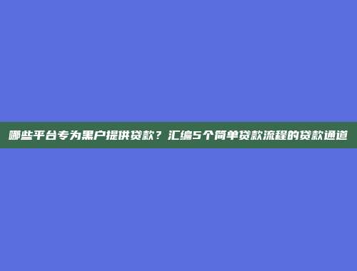 哪些平台专为黑户提供贷款？汇编5个简单贷款流程的贷款通道