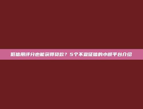 低信用评分也能获得贷款？5个不查征信的小额平台介绍