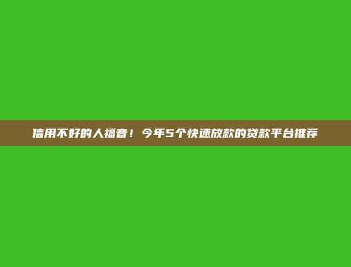 信用不好的人福音！今年5个快速放款的贷款平台推荐