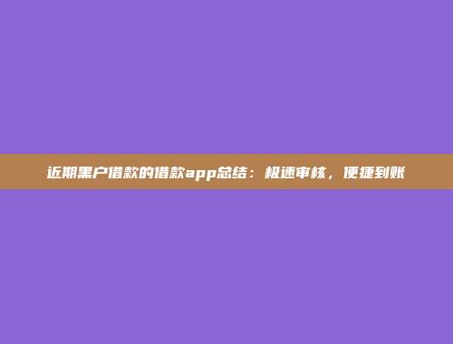 近期黑户借款的借款app总结：极速审核，便捷到账