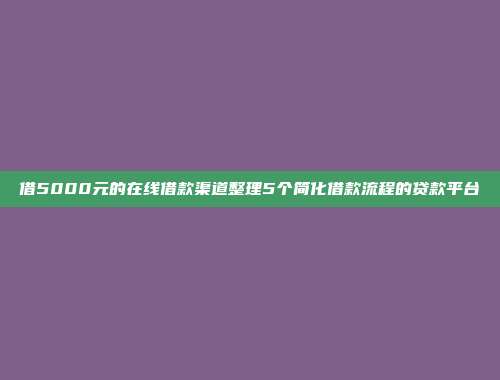 借5000元的在线借款渠道整理5个简化借款流程的贷款平台