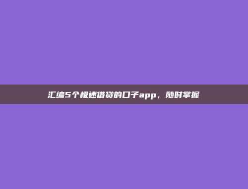 汇编5个极速借贷的口子app，随时掌握