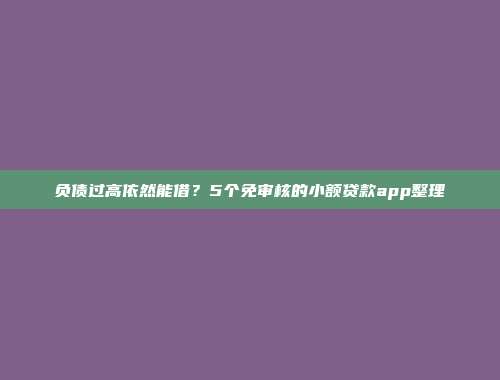 负债过高依然能借？5个免审核的小额贷款app整理