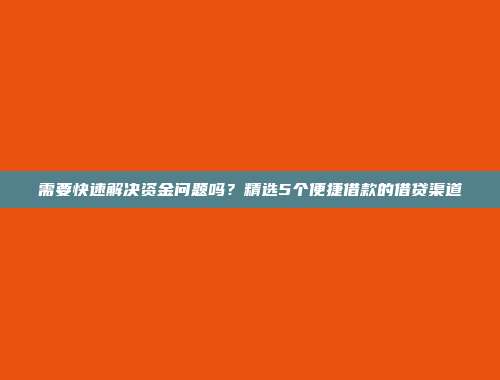 需要快速解决资金问题吗？精选5个便捷借款的借贷渠道