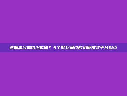 逾期黑名单仍旧能借？5个轻松通过的小额贷款平台盘点