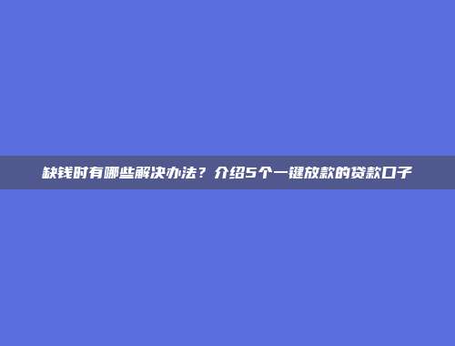 缺钱时有哪些解决办法？介绍5个一键放款的贷款口子