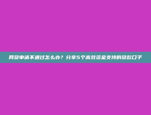 网贷申请不通过怎么办？分享5个高效资金支持的贷款口子