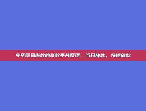 今年简易借款的贷款平台整理：当日放款，快速放款