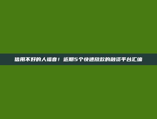 信用不好的人福音！近期5个快速放款的融资平台汇编