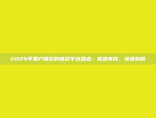 2024年黑户借款的借贷平台盘点：极速审核，快速到账