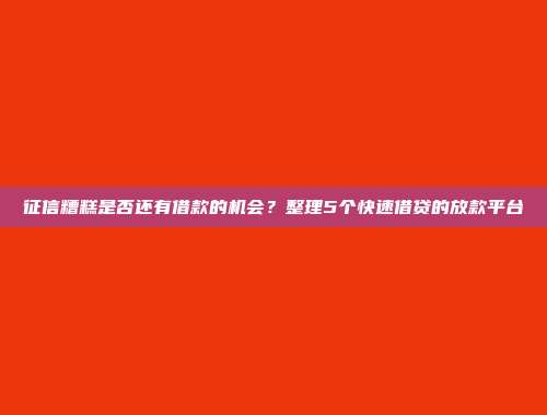 征信糟糕是否还有借款的机会？整理5个快速借贷的放款平台