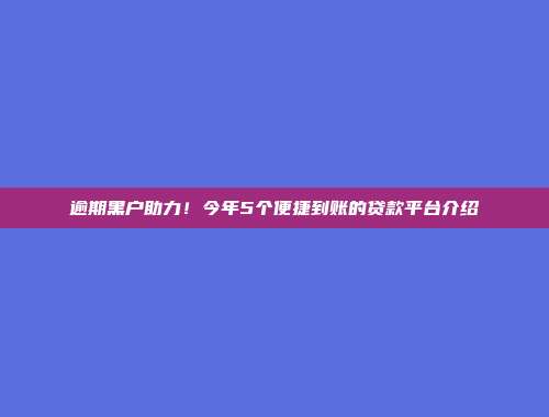 逾期黑户助力！今年5个便捷到账的贷款平台介绍