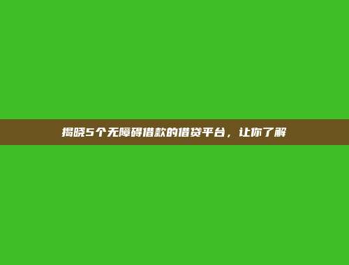 揭晓5个无障碍借款的借贷平台，让你了解