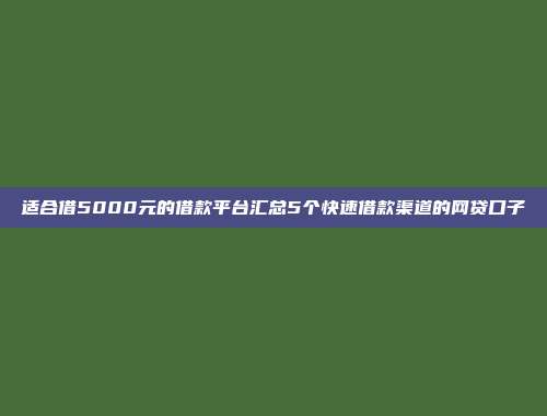 适合借5000元的借款平台汇总5个快速借款渠道的网贷口子