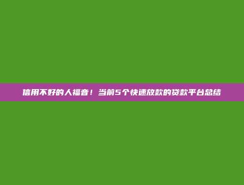 信用不好的人福音！当前5个快速放款的贷款平台总结