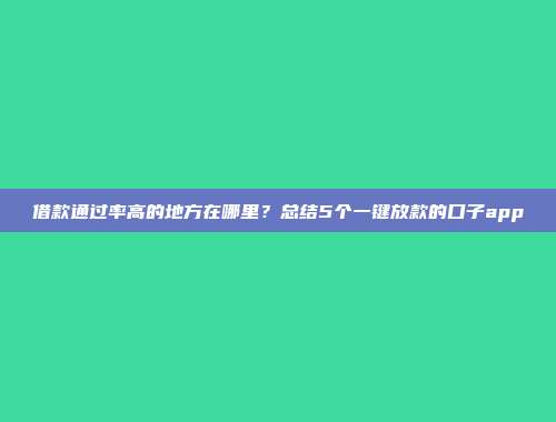 借款通过率高的地方在哪里？总结5个一键放款的口子app