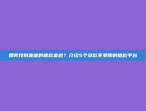 如何找到靠谱的借款渠道？介绍5个贷款不受限的借款平台