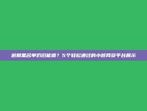 逾期黑名单仍旧能借？5个轻松通过的小额网贷平台展示