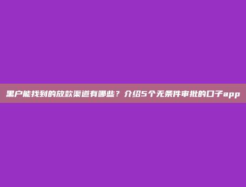 黑户能找到的放款渠道有哪些？介绍5个无条件审批的口子app