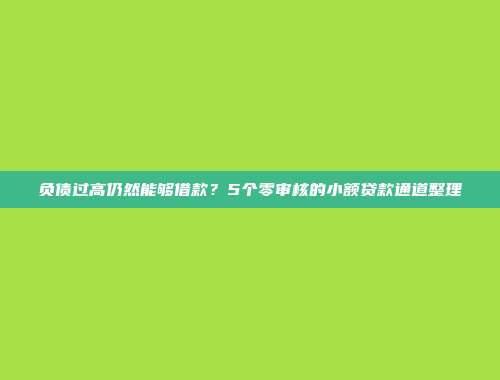 负债过高仍然能够借款？5个零审核的小额贷款通道整理