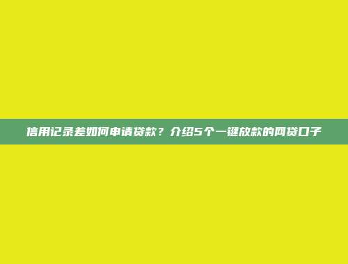 信用记录差如何申请贷款？介绍5个一键放款的网贷口子