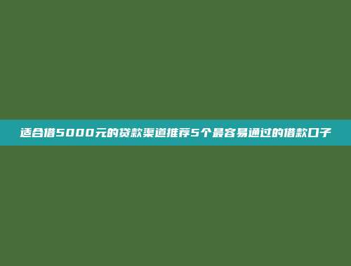 适合借5000元的贷款渠道推荐5个最容易通过的借款口子