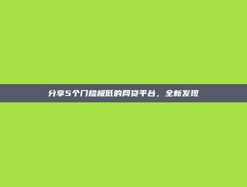 分享5个门槛极低的网贷平台，全新发现