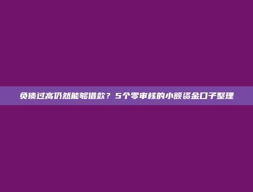 负债过高仍然能够借款？5个零审核的小额资金口子整理