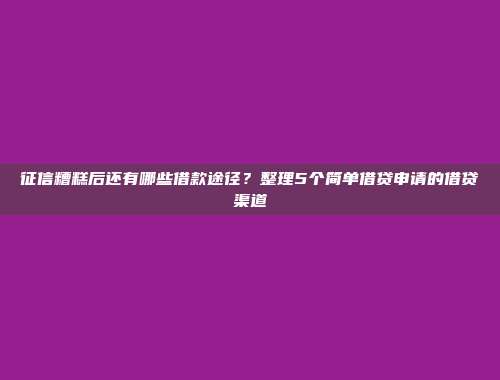 征信糟糕后还有哪些借款途径？整理5个简单借贷申请的借贷渠道