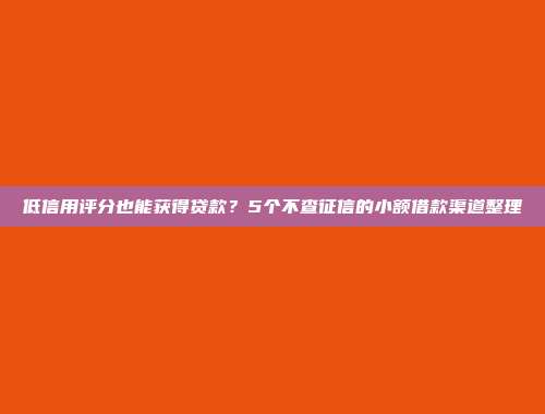 低信用评分也能获得贷款？5个不查征信的小额借款渠道整理