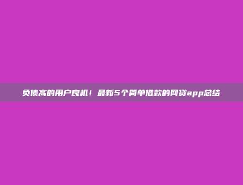 负债高的用户良机！最新5个简单借款的网贷app总结