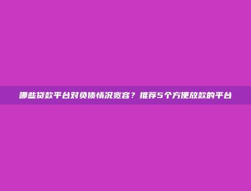 哪些贷款平台对负债情况宽容？推荐5个方便放款的平台