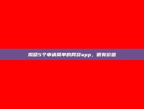 揭晓5个申请简单的网贷app，很有价值