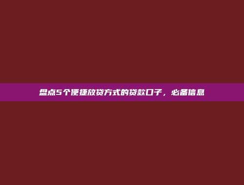 盘点5个便捷放贷方式的贷款口子，必备信息