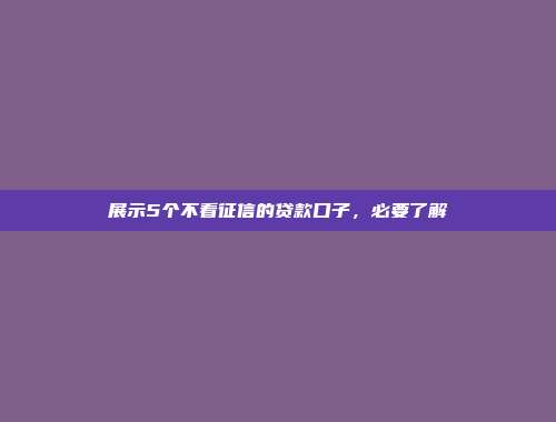 展示5个不看征信的贷款口子，必要了解