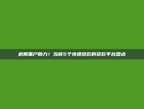 逾期黑户助力！当前5个快速放款的贷款平台盘点