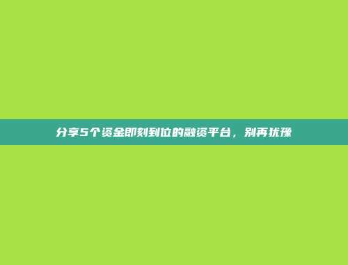 分享5个资金即刻到位的融资平台，别再犹豫