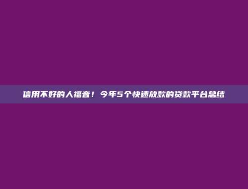 信用不好的人福音！今年5个快速放款的贷款平台总结