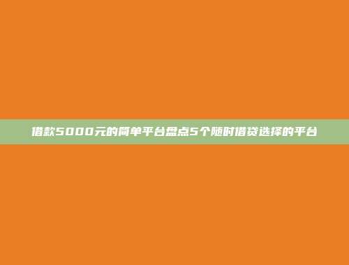 借款5000元的简单平台盘点5个随时借贷选择的平台