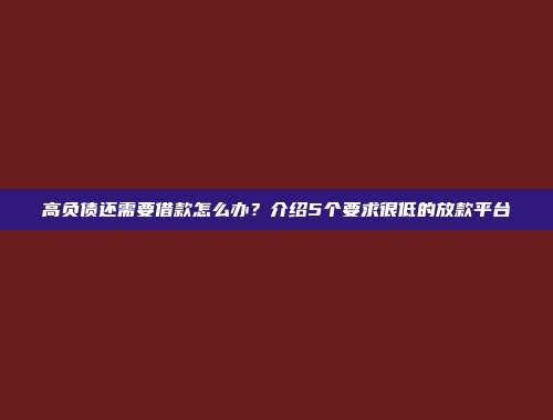 高负债还需要借款怎么办？介绍5个要求很低的放款平台