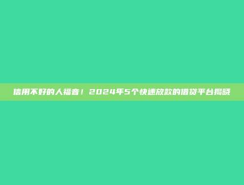 信用不好的人福音！2024年5个快速放款的借贷平台揭晓