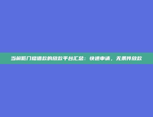 当前低门槛借款的放款平台汇总：快速申请，无条件放款