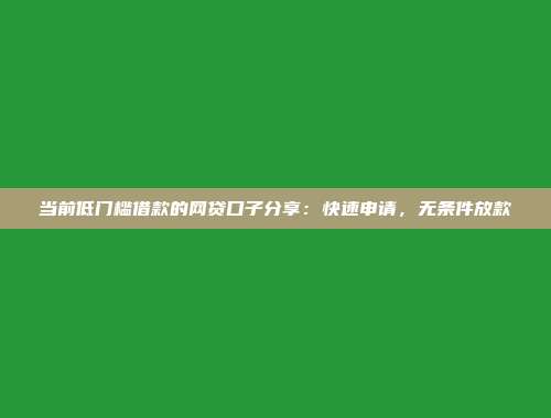 当前低门槛借款的网贷口子分享：快速申请，无条件放款