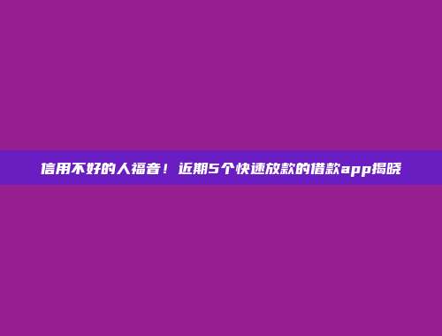 信用不好的人福音！近期5个快速放款的借款app揭晓