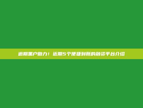 逾期黑户助力！近期5个便捷到账的融资平台介绍