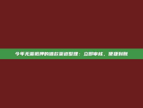 今年无需抵押的借款渠道整理：立即审核，便捷到账