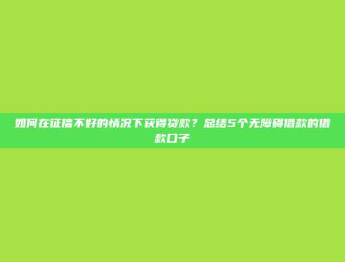 如何在征信不好的情况下获得贷款？总结5个无障碍借款的借款口子