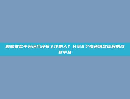 哪些贷款平台适合没有工作的人？分享5个快速借款流程的网贷平台