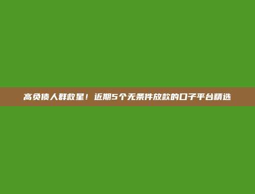 高负债人群救星！近期5个无条件放款的口子平台精选